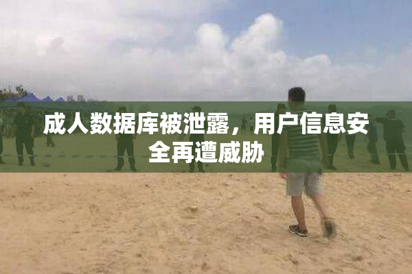 成人数据库被泄露，用户信息安全再遭威胁