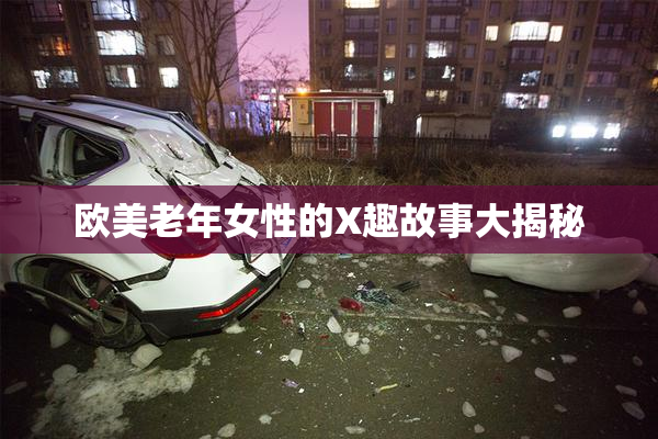 欧美老年女性的X趣故事大揭秘