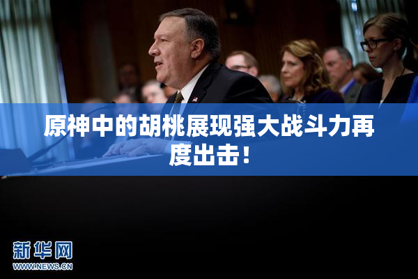 原神中的胡桃展现强大战斗力再度出击！