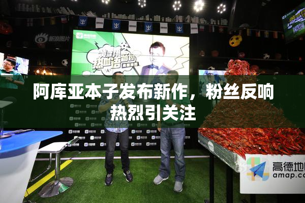 阿库亚本子发布新作，粉丝反响热烈引关注