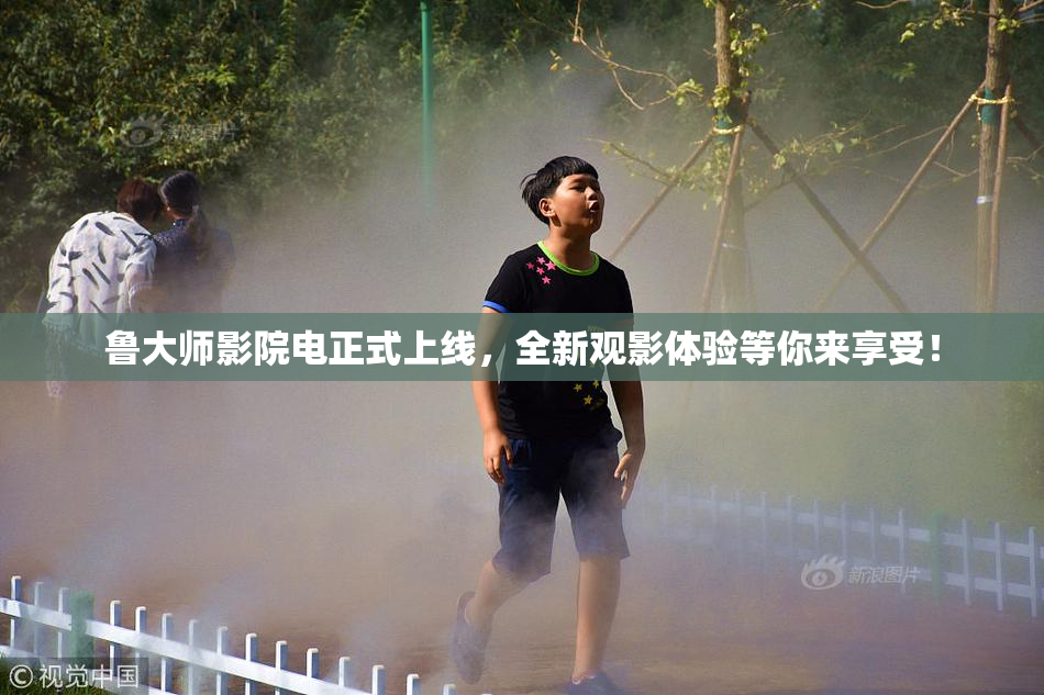 鲁大师影院电正式上线，全新观影体验等你来享受！