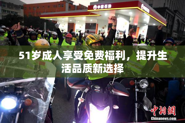 51岁成人享受免费福利，提升生活品质新选择