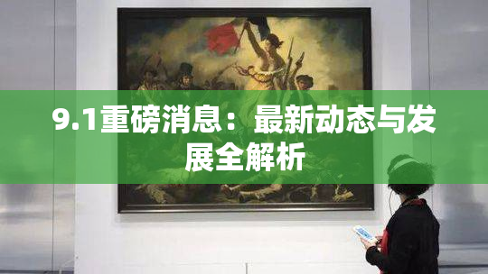 9.1重磅消息：最新动态与发展全解析