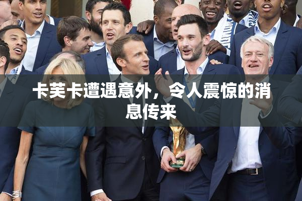 卡芙卡遭遇意外，令人震惊的消息传来