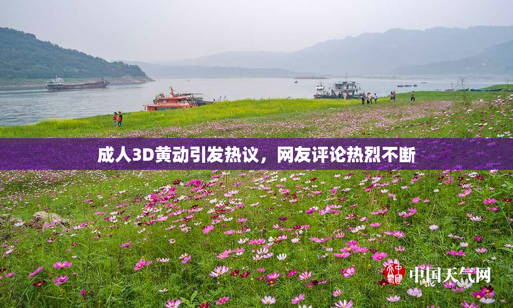 成人3D黄动引发热议，网友评论热烈不断