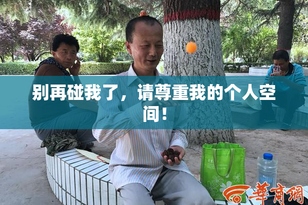 别再碰我了，请尊重我的个人空间！