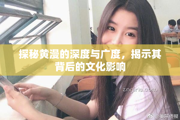 探秘黄漫的深度与广度，揭示其背后的文化影响