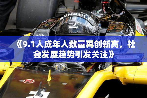 《9.1人成年人数量再创新高，社会发展趋势引发关注》