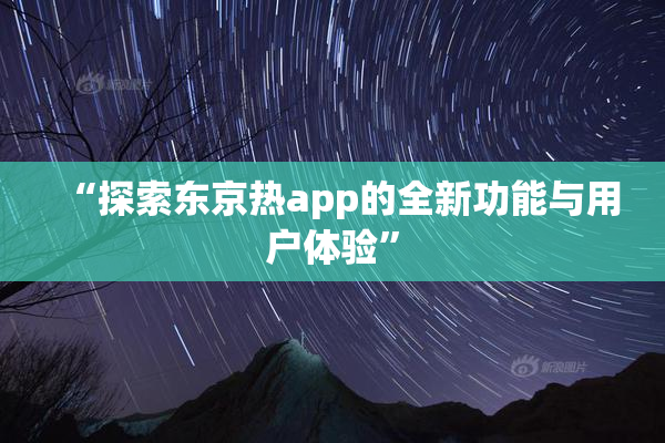 “探索东京热app的全新功能与用户体验”