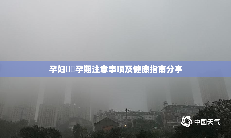 孕妇乂乄孕期注意事项及健康指南分享