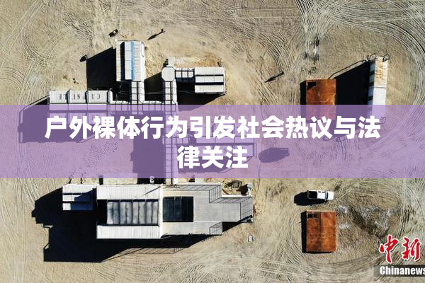 户外裸体行为引发社会热议与法律关注