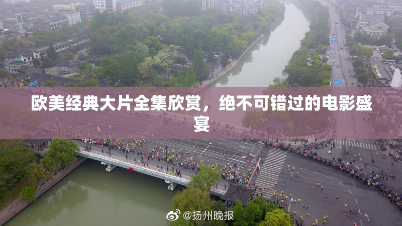 欧美经典大片全集欣赏，绝不可错过的电影盛宴