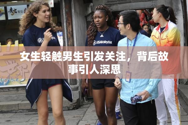 女生轻触男生引发关注，背后故事引人深思