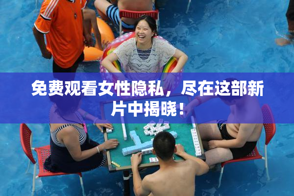 免费观看女性隐私，尽在这部新片中揭晓！