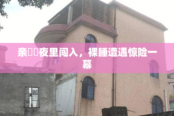 亲妺妺夜里闯入，裸睡遭遇惊险一幕