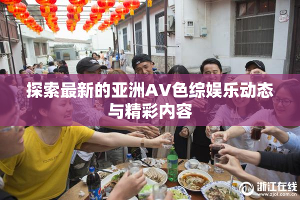 探索最新的亚洲AV色综娱乐动态与精彩内容
