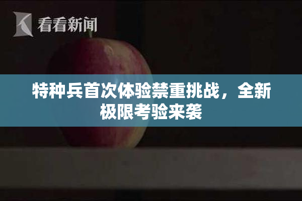 特种兵首次体验禁重挑战，全新极限考验来袭