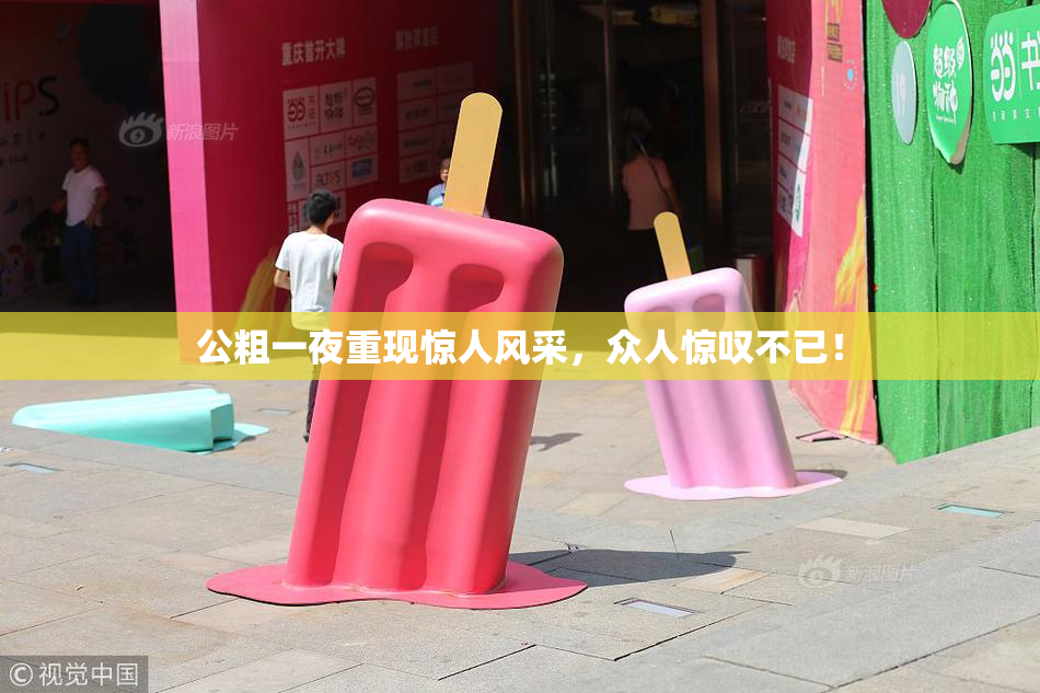 公粗一夜重现惊人风采，众人惊叹不已！