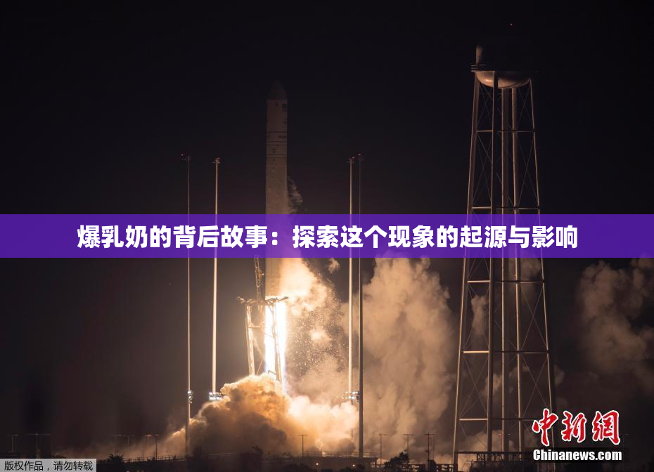 爆乳奶的背后故事：探索这个现象的起源与影响
