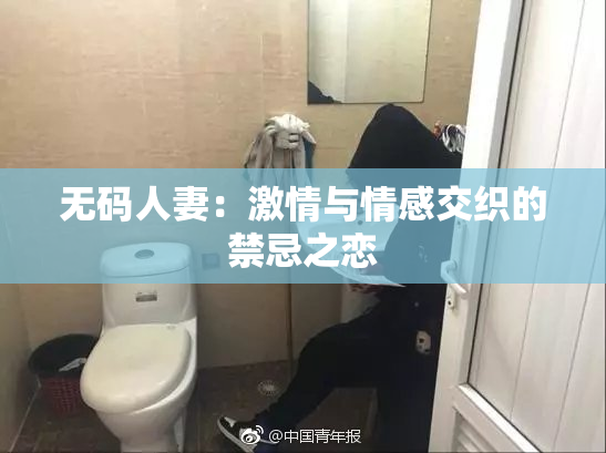无码人妻：激情与情感交织的禁忌之恋