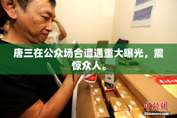 唐三在公众场合遭遇重大曝光，震惊众人。