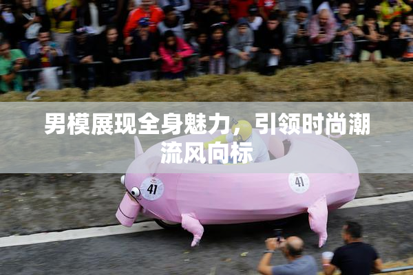 男模展现全身魅力，引领时尚潮流风向标