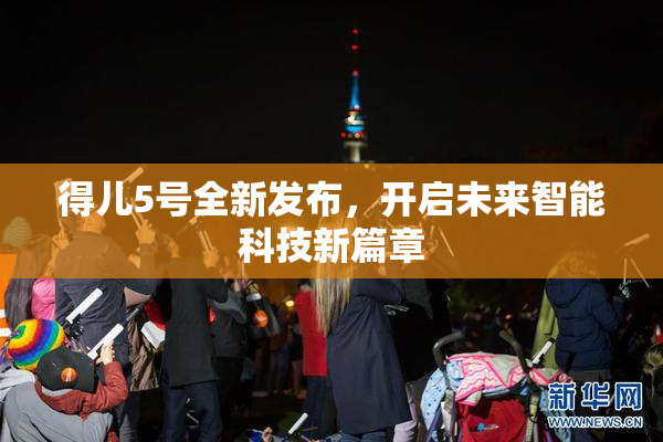 得儿5号全新发布，开启未来智能科技新篇章