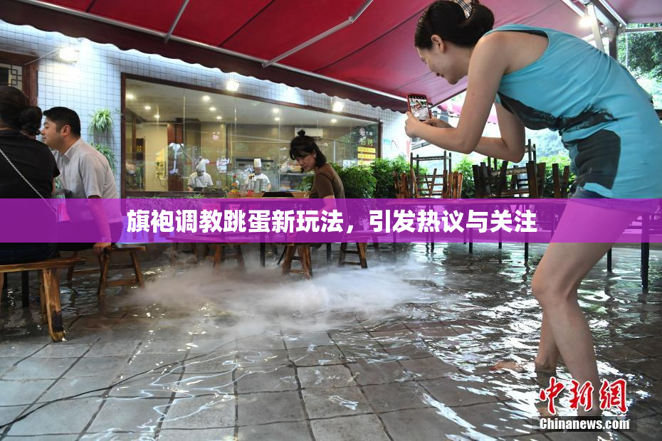 旗袍调教跳蛋新玩法，引发热议与关注