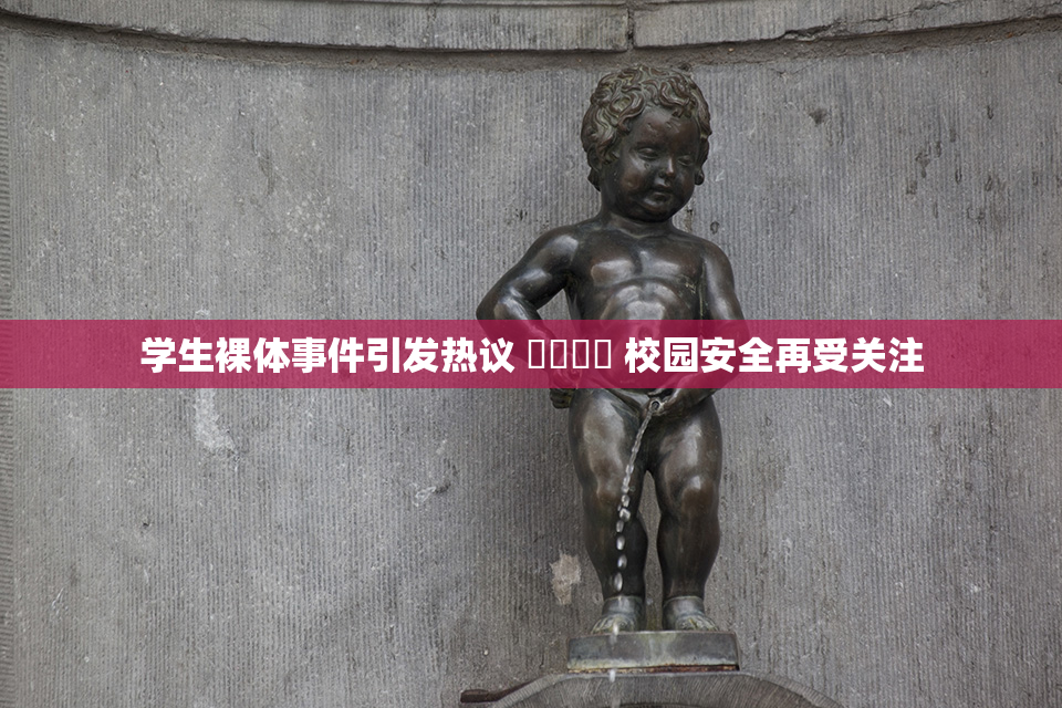 学生裸体事件引发热议 ❌‌❌‌ 校园安全再受关注