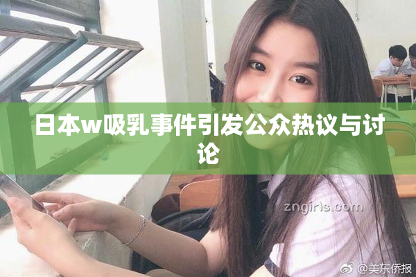 日本w吸乳事件引发公众热议与讨论