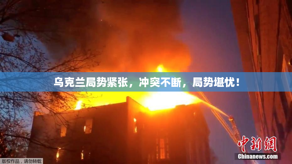 乌克兰局势紧张，冲突不断，局势堪忧！