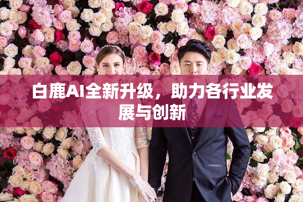 白鹿AI全新升级，助力各行业发展与创新