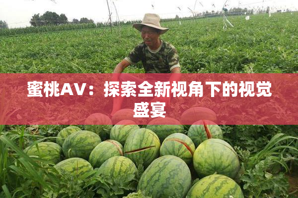 蜜桃AV：探索全新视角下的视觉盛宴