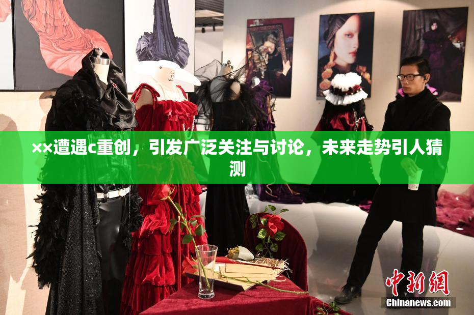 ××遭遇c重创，引发广泛关注与讨论，未来走势引人猜测