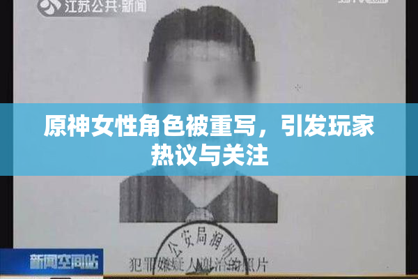 原神女性角色被重写，引发玩家热议与关注