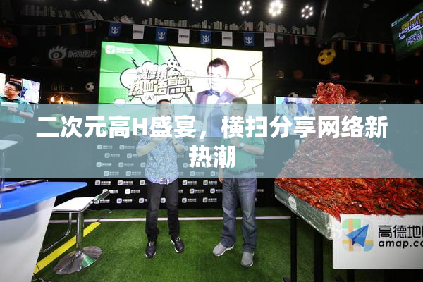 二次元高H盛宴，横扫分享网络新热潮