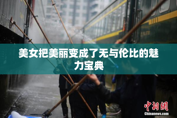 美女把美丽变成了无与伦比的魅力宝典