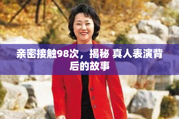 亲密接触98次，揭秘 真人表演背后的故事