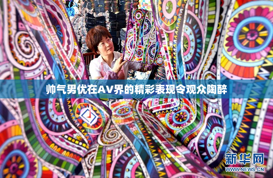 帅气男优在AV界的精彩表现令观众陶醉