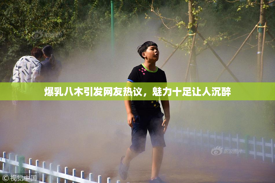 爆乳八木引发网友热议，魅力十足让人沉醉