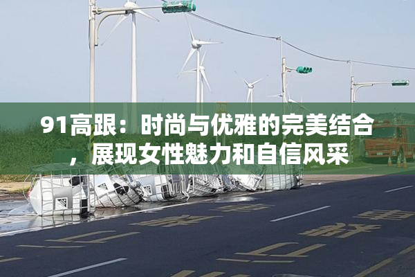 91高跟：时尚与优雅的完美结合，展现女性魅力和自信风采