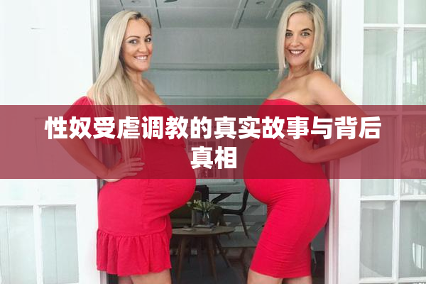 性奴受虐调教的真实故事与背后真相