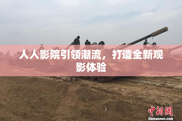 人人影院引领潮流，打造全新观影体验