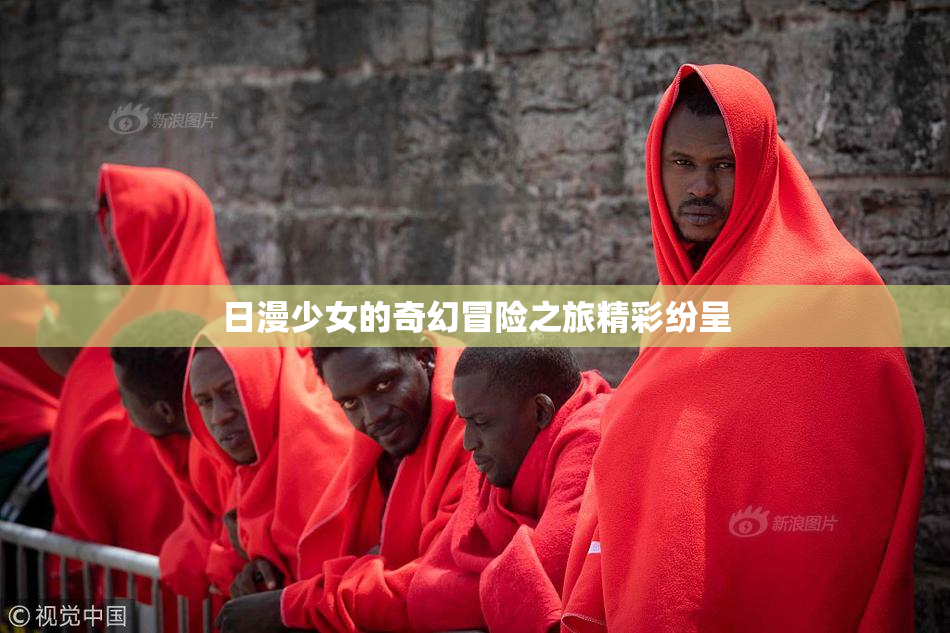 日漫少女的奇幻冒险之旅精彩纷呈