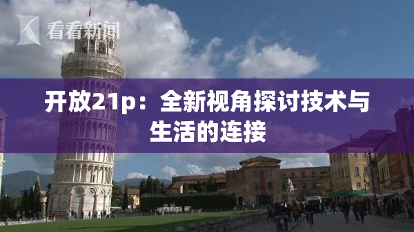 开放21p：全新视角探讨技术与生活的连接