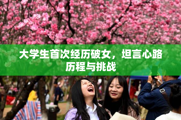 大学生首次经历破女，坦言心路历程与挑战