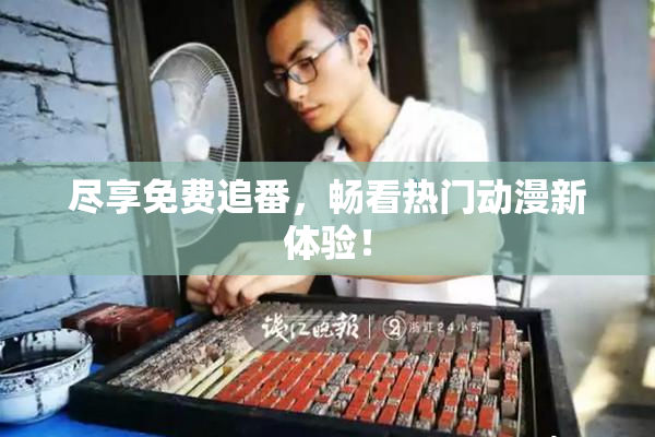 尽享免费追番，畅看热门动漫新体验！