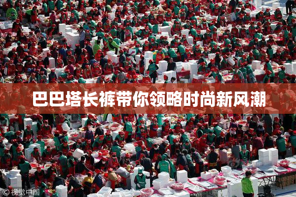 巴巴塔长裤带你领略时尚新风潮