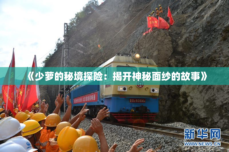 《少萝的秘境探险：揭开神秘面纱的故事》