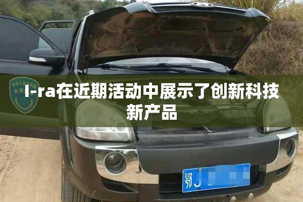 I-ra在近期活动中展示了创新科技新产品